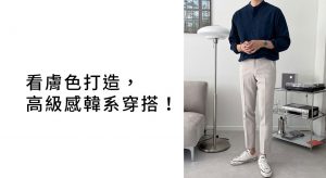 男性膚色穿搭，打造高級感韓系穿搭！